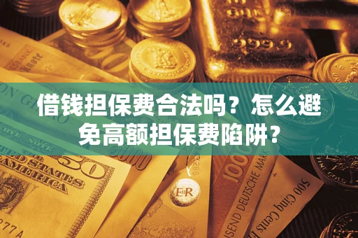 北京借钱担保费合法吗？怎么避免高额担保费陷阱？
