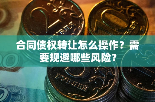 北京合同债权转让怎么操作？需要规避哪些风险？