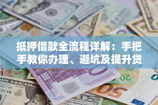 北京抵押借款全流程详解：手把手教你办理、避坑及提升贷款额度