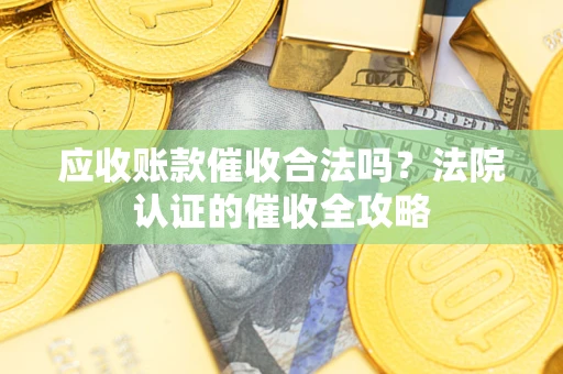 北京应收账款催收合法吗？法院认证的催收全攻略