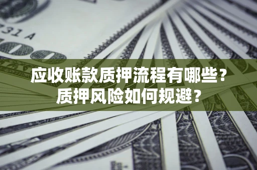 北京应收账款质押流程有哪些？质押风险如何规避？