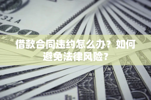 北京借款合同违约怎么办？如何避免法律风险？