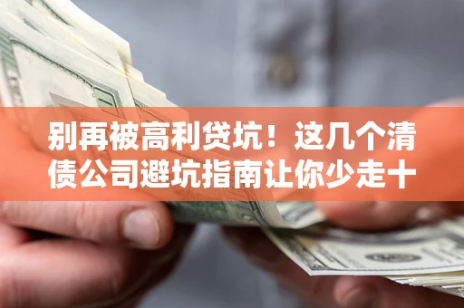 北京别再被高利贷坑！这几个清债公司避坑指南让你少走十年弯路