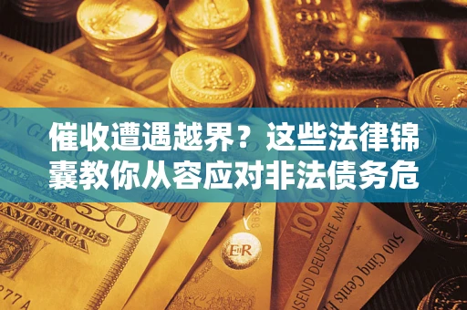 北京催收遭遇越界？这些法律锦囊教你从容应对非法债务危机
