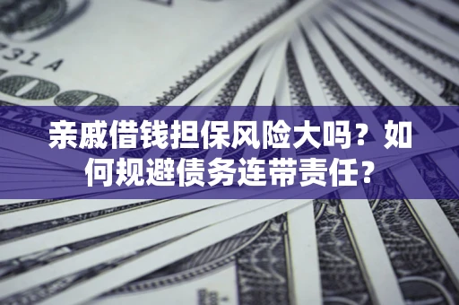 北京亲戚借钱担保风险大吗？如何规避债务连带责任？