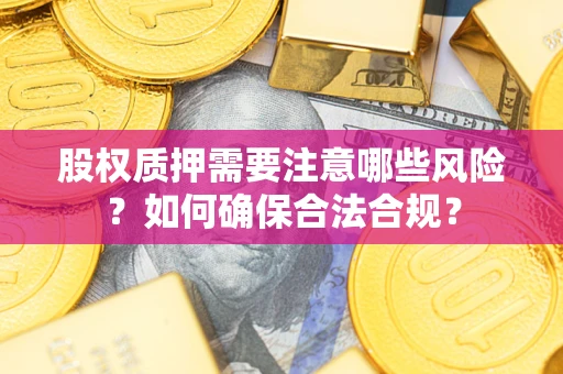 北京股权质押需要注意哪些风险？如何确保合法合规？