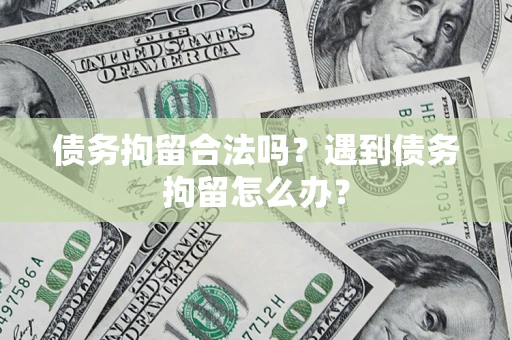 北京债务拘留合法吗？遇到债务拘留怎么办？