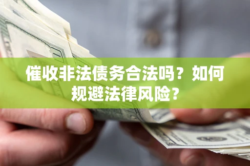 北京催收非法债务合法吗？如何规避法律风险？