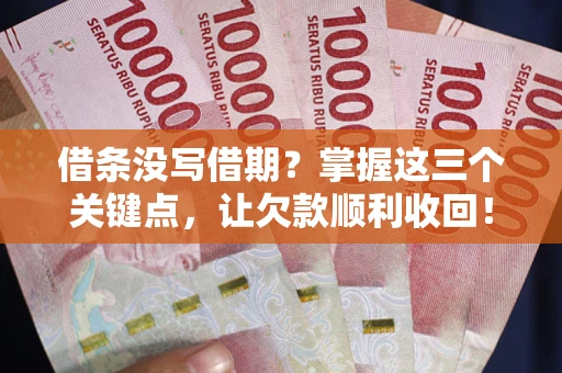 北京借条没写借期？掌握这三个关键点，让欠款顺利收回！