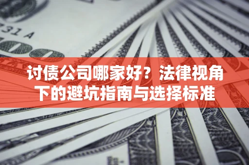 北京讨债公司哪家好？法律视角下的避坑指南与选择标准
