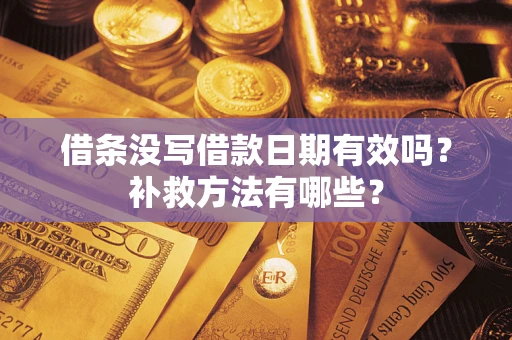 北京借条没写借款日期有效吗?补救方法有哪些? 北京借条没写借款日期有效吗?补救方法有哪些?