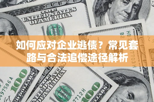 北京如何应对企业逃债？常见套路与合法追偿途径解析