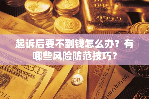 北京起诉后要不到钱怎么办?有哪些风险防范技巧? 北京起诉后要不到钱怎么办?有哪些风险防范技巧?