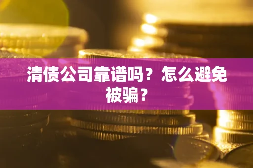 北京清债公司靠谱吗？怎么避免被骗？