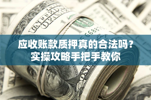 北京应收账款质押真的合法吗？实操攻略手把手教你