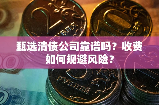 北京甄选清债公司靠谱吗？收费如何规避风险？