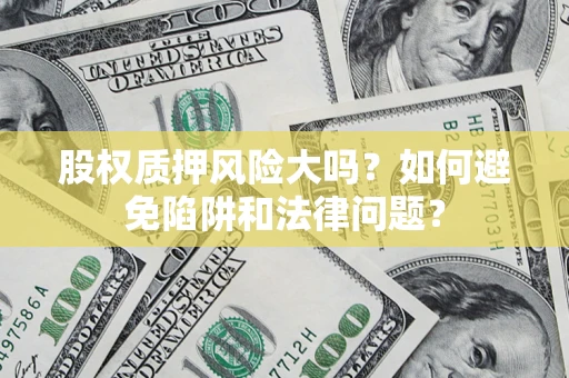 北京股权质押风险大吗？如何避免陷阱和法律问题？