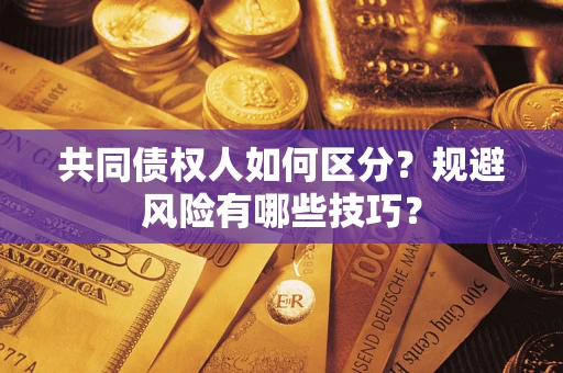 北京共同债权人如何区分？规避风险有哪些技巧？