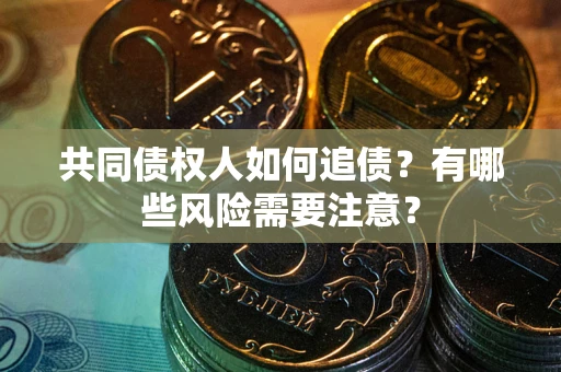 北京共同债权人如何追债？有哪些风险需要注意？