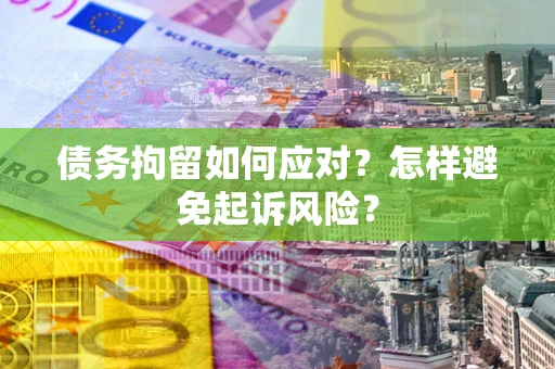 北京债务拘留如何应对？怎样避免起诉风险？