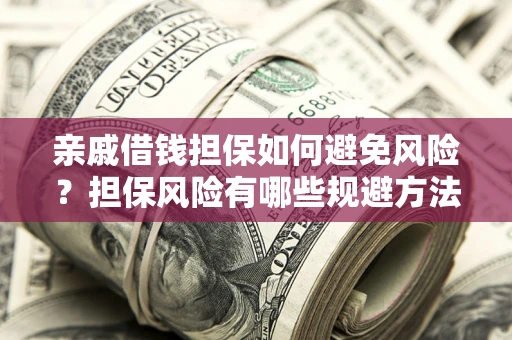 北京亲戚借钱担保如何避免风险？担保风险有哪些规避方法？