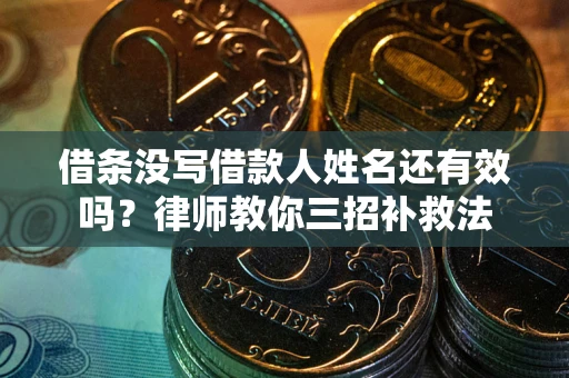 北京借条没写借款人姓名还有效吗？律师教你三招补救法