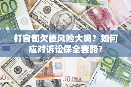 北京打官司欠债风险大吗？如何应对诉讼保全套路？