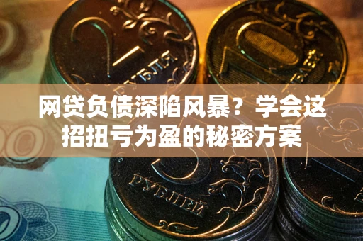 北京网贷负债深陷风暴？学会这招扭亏为盈的秘密方案