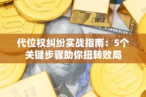 北京代位权纠纷实战指南：5个关键步骤助你扭转败局