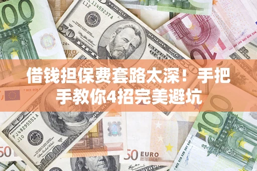 北京借钱担保费套路太深！手把手教你4招完美避坑