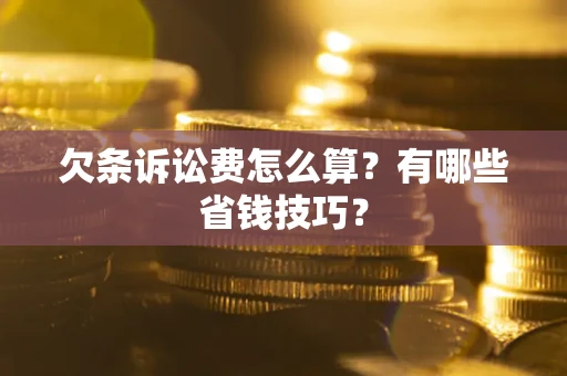 北京欠条诉讼费怎么算？有哪些省钱技巧？