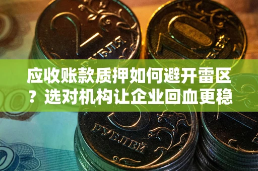 北京应收账款质押如何避开雷区？选对机构让企业回血更稳