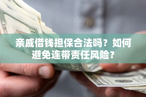 北京亲戚借钱担保合法吗？如何避免连带责任风险？