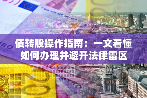 北京债转股操作指南：一文看懂如何办理并避开法律雷区
