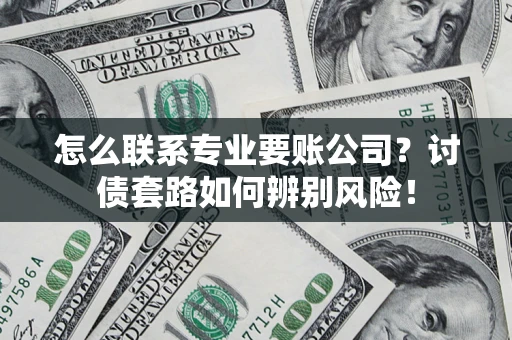 北京怎么联系专业要账公司？讨债套路如何辨别风险！