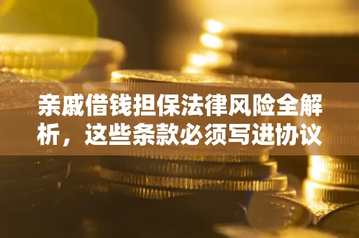 北京亲戚借钱担保法律风险全解析，这些条款必须写进协议