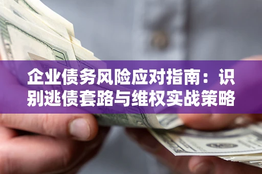 北京企业债务风险应对指南：识别逃债套路与维权实战策略