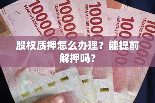 北京股权质押怎么办理？能提前解押吗？