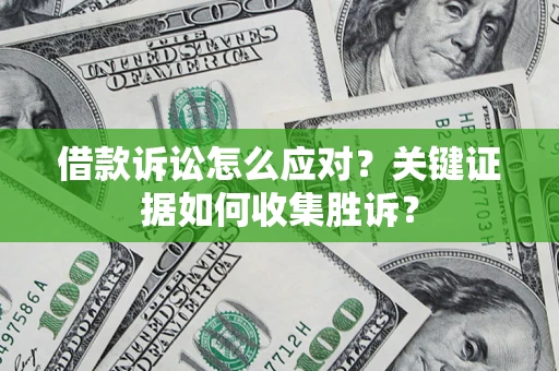 北京借款诉讼怎么应对？关键证据如何收集胜诉？