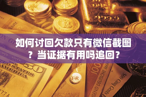 北京如何讨回欠款只有微信截图？当证据有用吗追回？