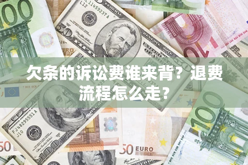 北京欠条的诉讼费谁来背？退费流程怎么走？