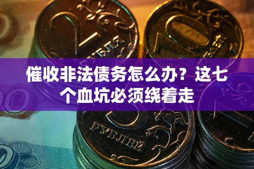 北京催收非法债务怎么办？这七个血坑必须绕着走