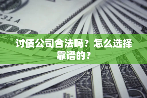 北京讨债公司合法吗？怎么选择靠谱的？