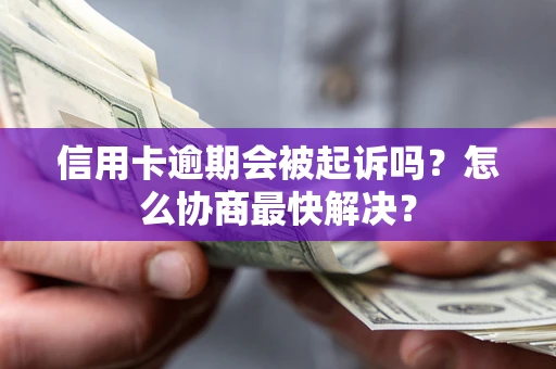 北京信用卡逾期会被起诉吗？怎么协商最快解决？