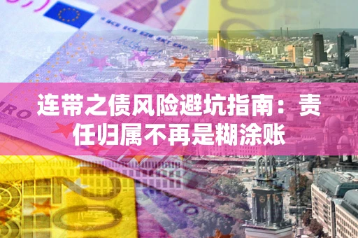 北京连带之债风险避坑指南：责任归属不再是糊涂账