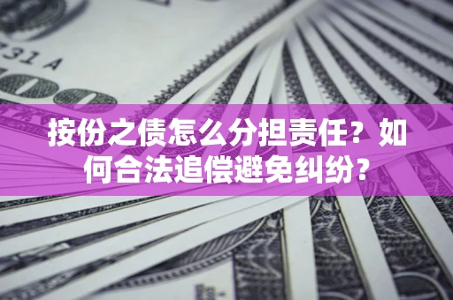 北京按份之债怎么分担责任？如何合法追偿避免纠纷？