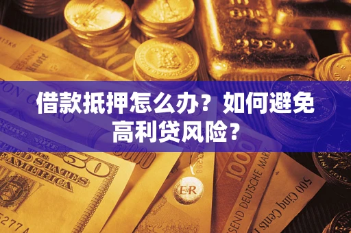 北京借款抵押怎么办？如何避免高利贷风险？