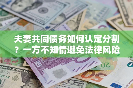 北京夫妻共同债务如何认定分割？一方不知情避免法律风险必看！