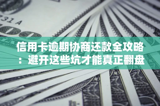 北京信用卡逾期协商还款全攻略：避开这些坑才能真正翻盘