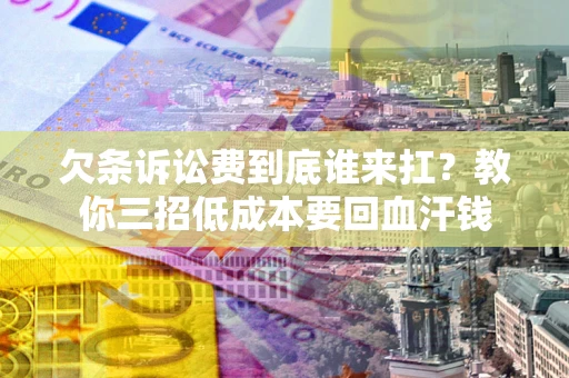 北京欠条诉讼费到底谁来扛？教你三招低成本要回血汗钱
